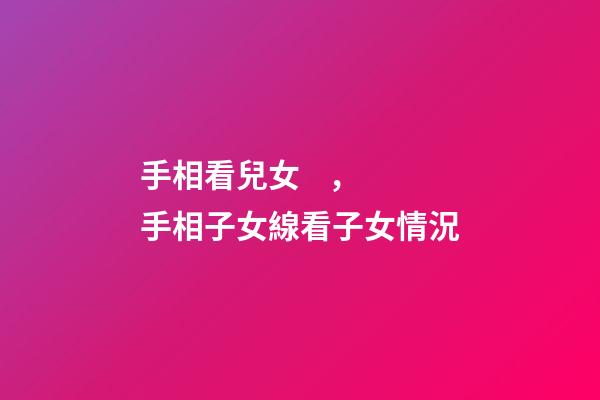 手相看兒女，手相子女線看子女情況